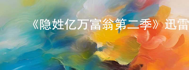 ﻿陈克元发布﻿《隐姓亿万富翁第二季》迅雷下载/在线观看-选秀综艺-美剧天堂